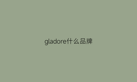 gladore什么品牌(gloria什么档次)