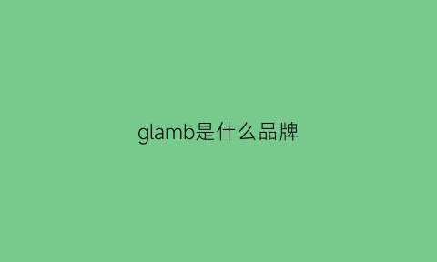 glamb是什么品牌(glam是什么牌子中文名)