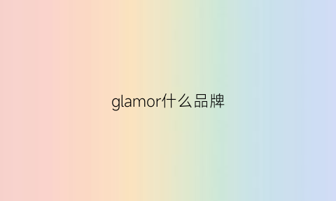 glamor什么品牌(gloria什么牌子)