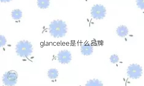 glancelee是什么品牌(glacier是什么品牌的意思)