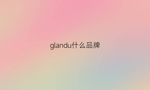 glandu什么品牌(glamous什么牌子)