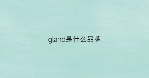 gland是什么品牌(gland啥意思)
