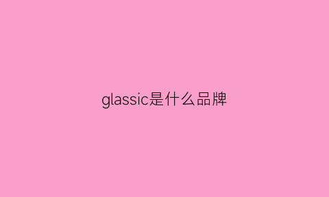 glassic是什么品牌(glassic什么品牌意思)