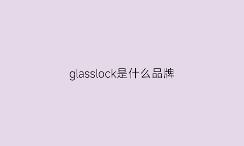 glasslock是什么品牌(glass是什么牌子)