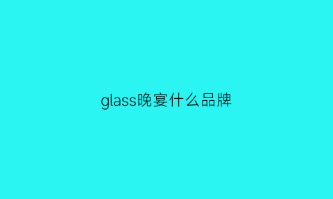 glass晚宴什么品牌