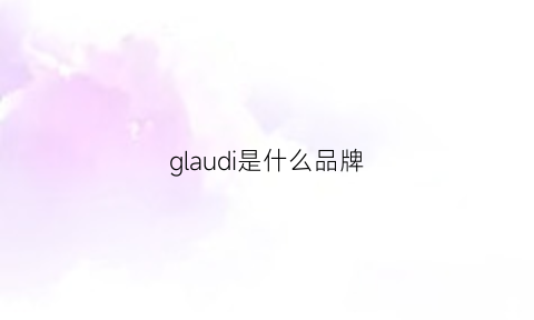 glaudi是什么品牌(gladys什么牌子)