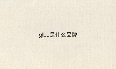 glbo是什么品牌(globe是什么品牌)