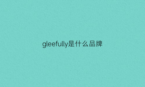 gleefully是什么品牌(gleee是什么品牌)