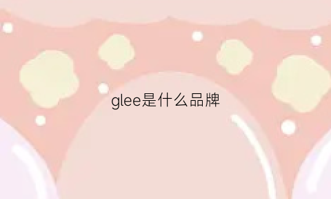 glee是什么品牌(glare是什么品牌)