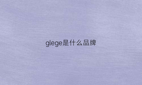 glege是什么品牌(glex是什么品牌)