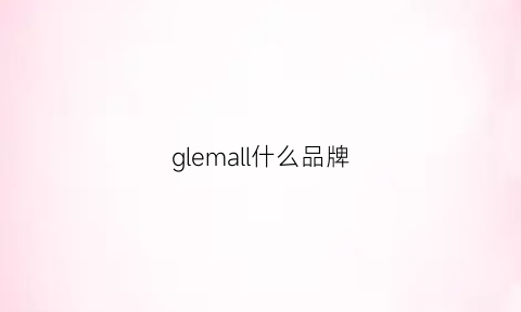 glemall什么品牌(gllmar是什么牌子)