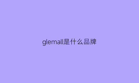 glemall是什么品牌(glemall是什么牌子)