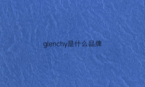 glenchy是什么品牌(gvenchy是什么品牌)