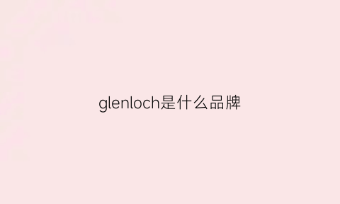 glenloch是什么品牌(glvench叫什牌子)