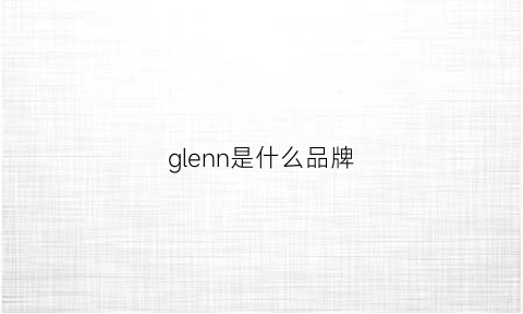 glenn是什么品牌(glne是什么牌子)