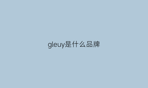 gleuy是什么品牌(gladee是什么牌子)