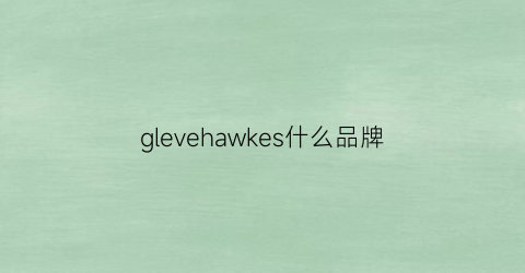 glevehawkes什么品牌(glede是什么牌子)