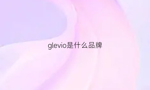 glevio是什么品牌(glvendeor什么牌子)