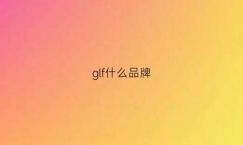 glf什么品牌(gl是什么品牌)