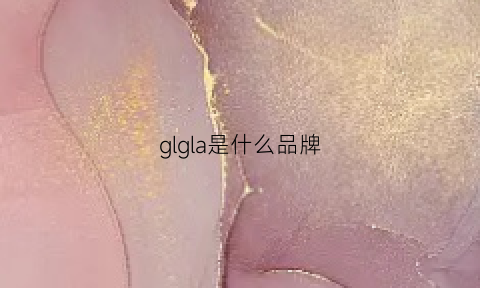 glgla是什么品牌(gllo是什么品牌)