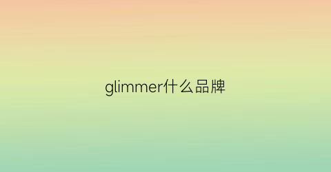 glimmer什么品牌(glysomed是什么牌子)