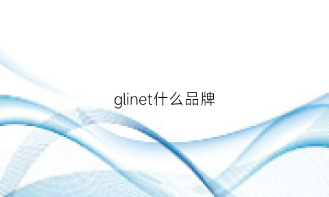 glinet什么品牌(glemall是什么档次)