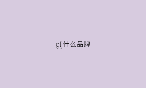 glj什么品牌(gl是哪个品牌)