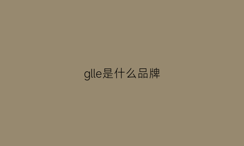 glle是什么品牌(gllo是什么品牌)