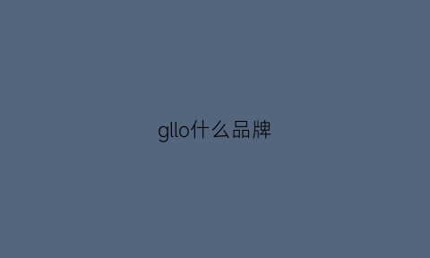 gllo什么品牌(gll是什么品牌)