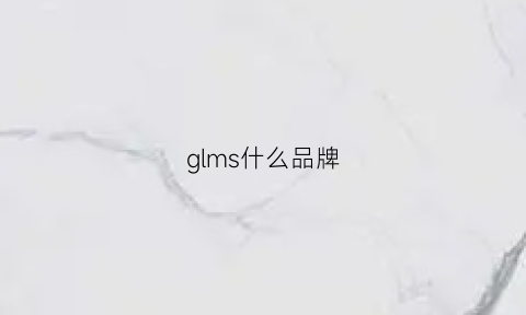 glms什么品牌(gladsome是什么牌子)