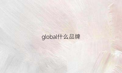 global什么品牌(global是什么公司)