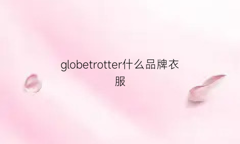 globetrotter什么品牌衣服(gloriette什么品牌)