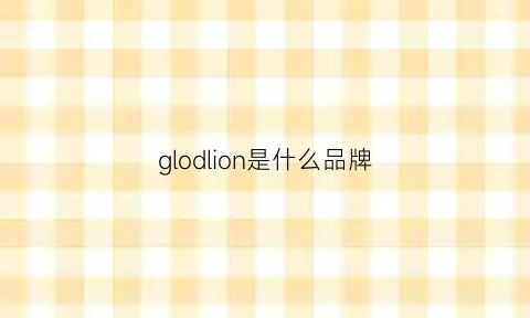 glodlion是什么品牌(glovin是什么牌子)