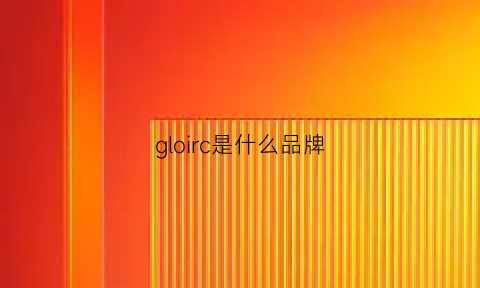 gloirc是什么品牌(glare是什么品牌)