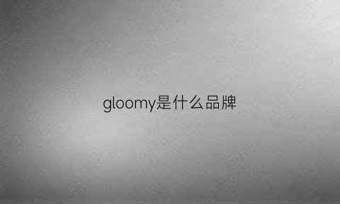 gloomy是什么品牌(gloria是什么品牌)