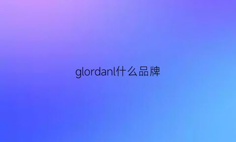 glordanl什么品牌(glorla是什么牌子)