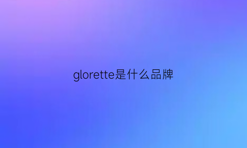 glorette是什么品牌