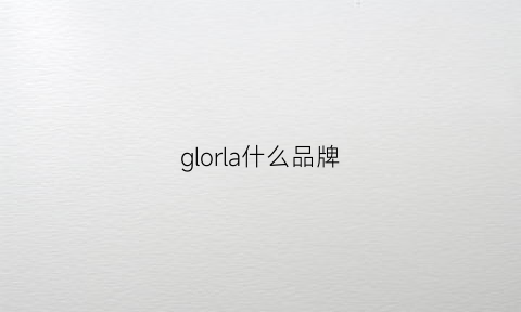 glorla什么品牌(gloria什么档次)