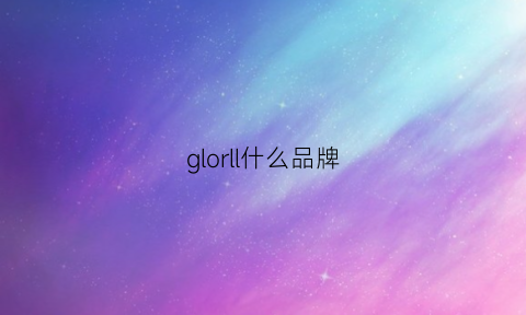 glorll什么品牌(gllo是什么品牌)