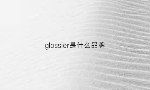 glossier是什么品牌(glamos是什么牌子)