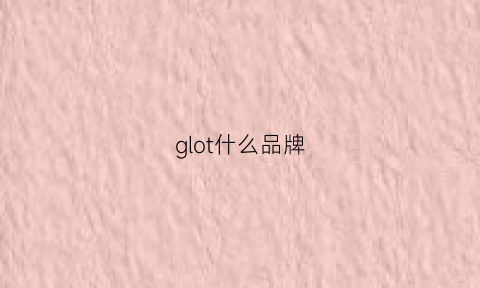 glot什么品牌(gloom牌子)