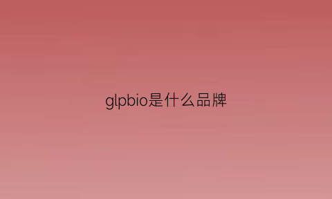 glpbio是什么品牌(globo是什么牌子)