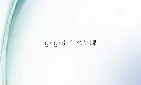 gluglu是什么品牌(glux是名牌吗)