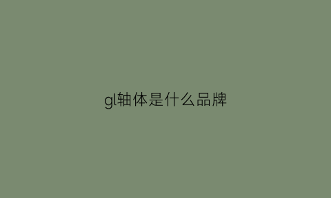 gl轴体是什么品牌(gl是哪的轴承)