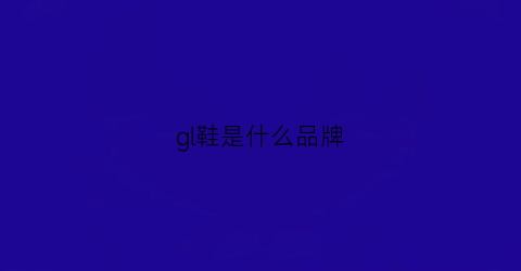 gl鞋是什么品牌(glm鞋子)