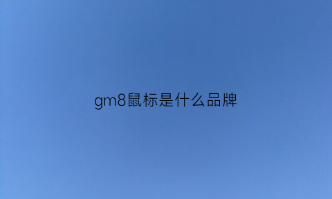 gm8鼠标是什么品牌(gm8鼠标是什么品牌旗下的)