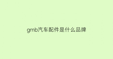 gmb汽车配件是什么品牌(gmc属于哪个汽车公司)