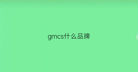 gmcs什么品牌(gms是什么品牌)