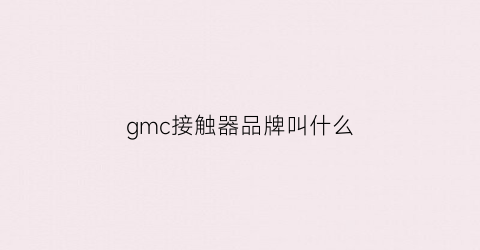 gmc接触器品牌叫什么(交流接触器gmc是什么品牌)