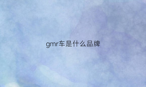 gmr车是什么品牌(gm是什么汽车品牌)